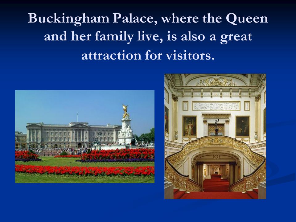Buckingham Palace, where the Queen and her family live, is also a great attraction for visitors.