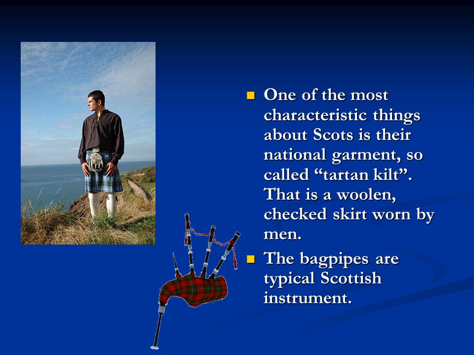 One of the most characteristic things about Scots is their national garment, so called tartan kilt .