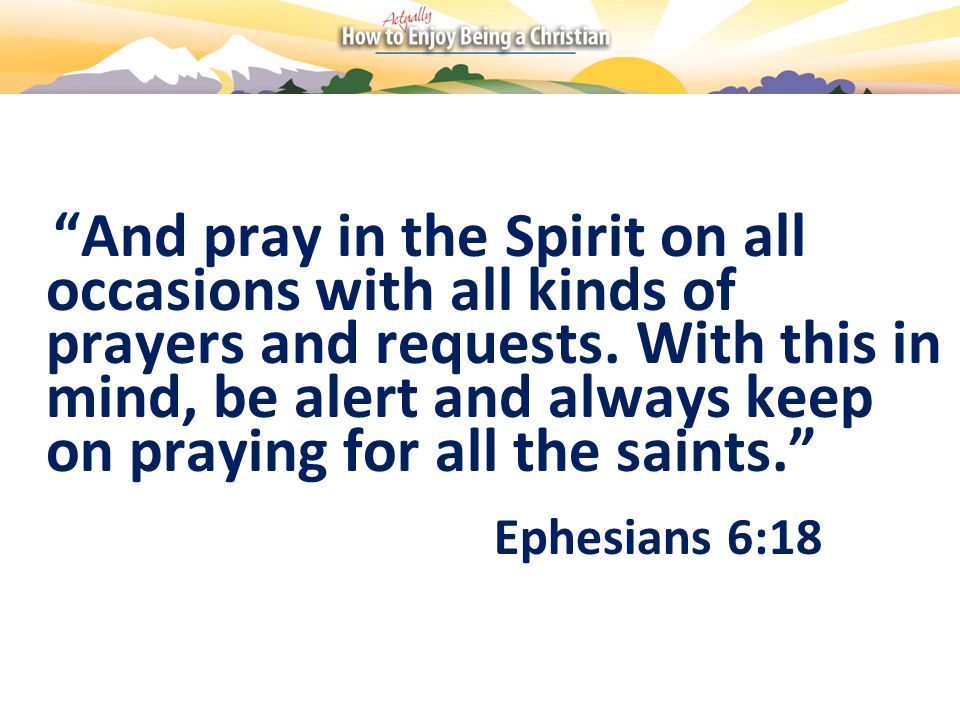 And pray in the Spirit on all occasions with all kinds of prayers and requests.