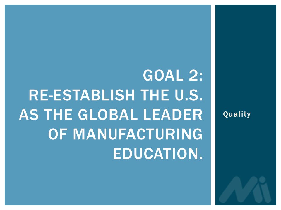 GOAL 2: RE-ESTABLISH THE U.S. AS THE GLOBAL LEADER OF MANUFACTURING EDUCATION. Quality