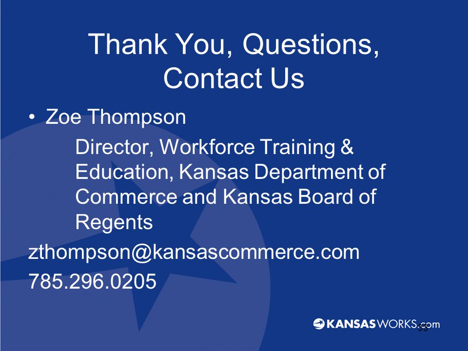 Thank You, Questions, Contact Us Zoe Thompson Director, Workforce Training & Education, Kansas Department of Commerce and Kansas Board of Regents