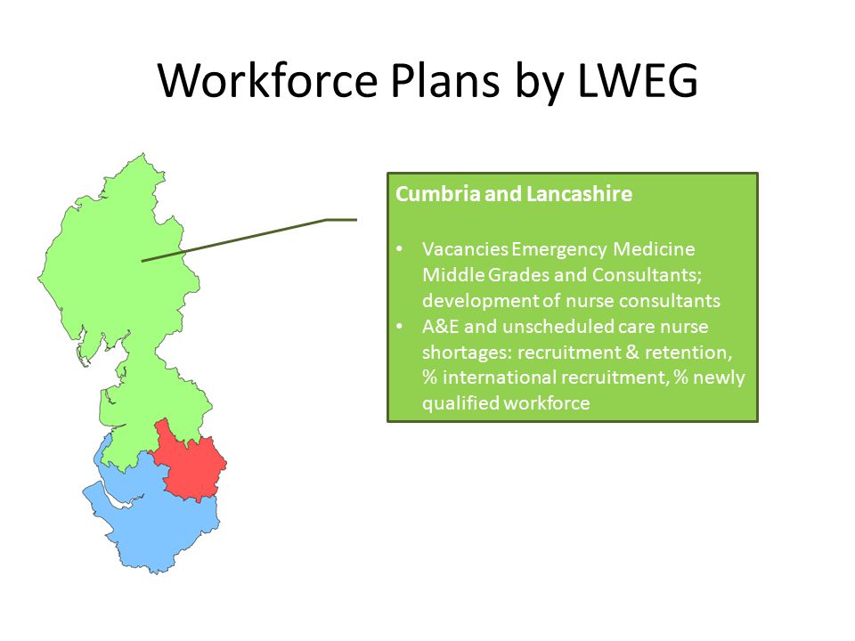 twitter.com/HENorthWest Workforce Plans by LWEG Cumbria and Lancashire Vacancies Emergency Medicine Middle Grades and Consultants; development of nurse consultants A&E and unscheduled care nurse shortages: recruitment & retention, % international recruitment, % newly qualified workforce