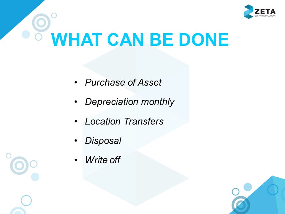 WHAT CAN BE DONE Purchase of Asset Depreciation monthly Location Transfers Disposal Write off