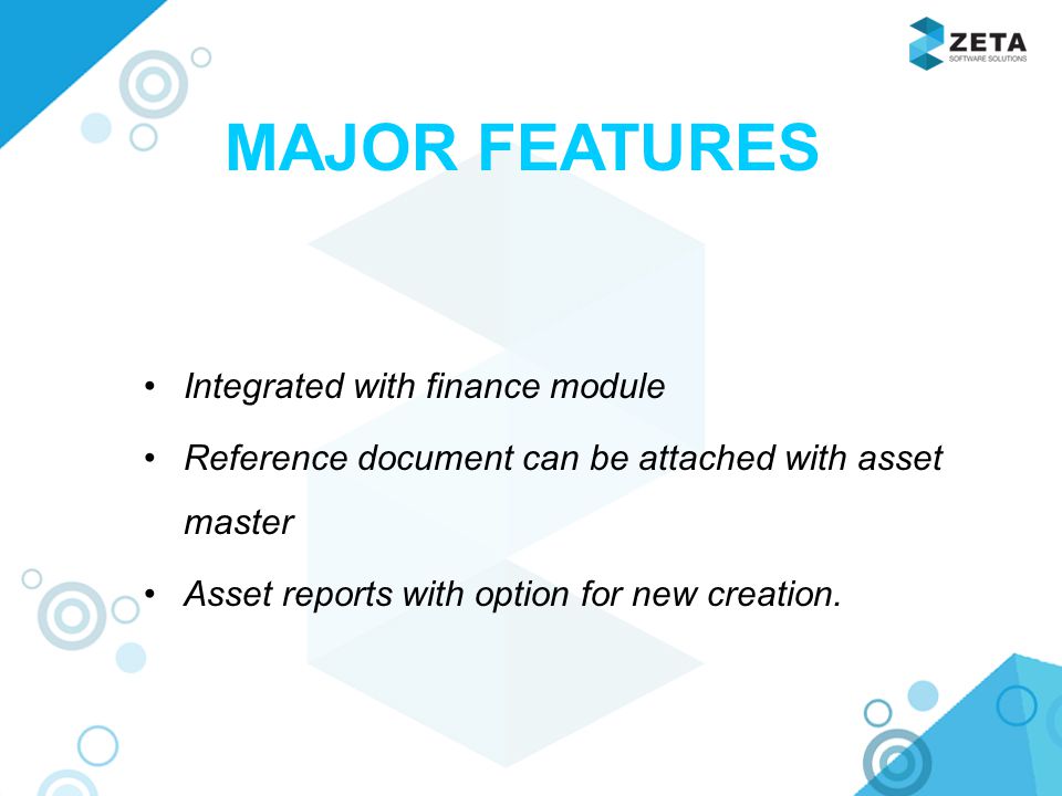 MAJOR FEATURES Integrated with finance module Reference document can be attached with asset master Asset reports with option for new creation.