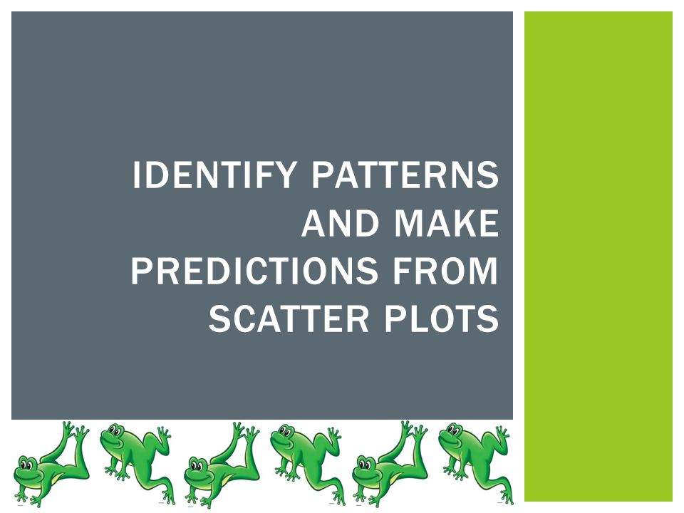IDENTIFY PATTERNS AND MAKE PREDICTIONS FROM SCATTER PLOTS