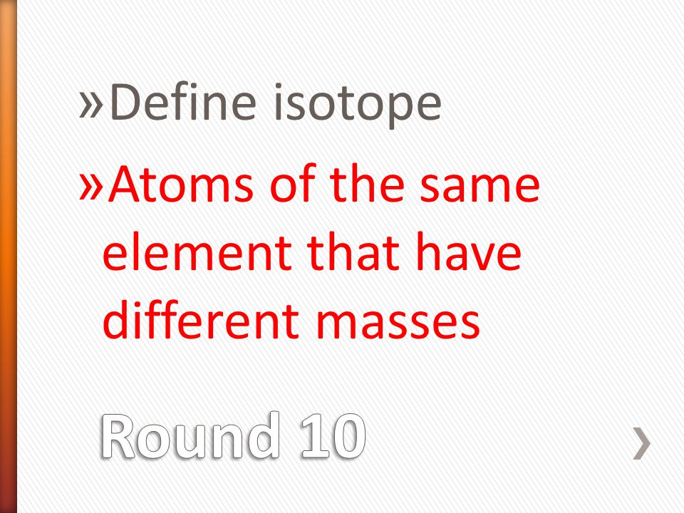 » Define isotope » Atoms of the same element that have different masses