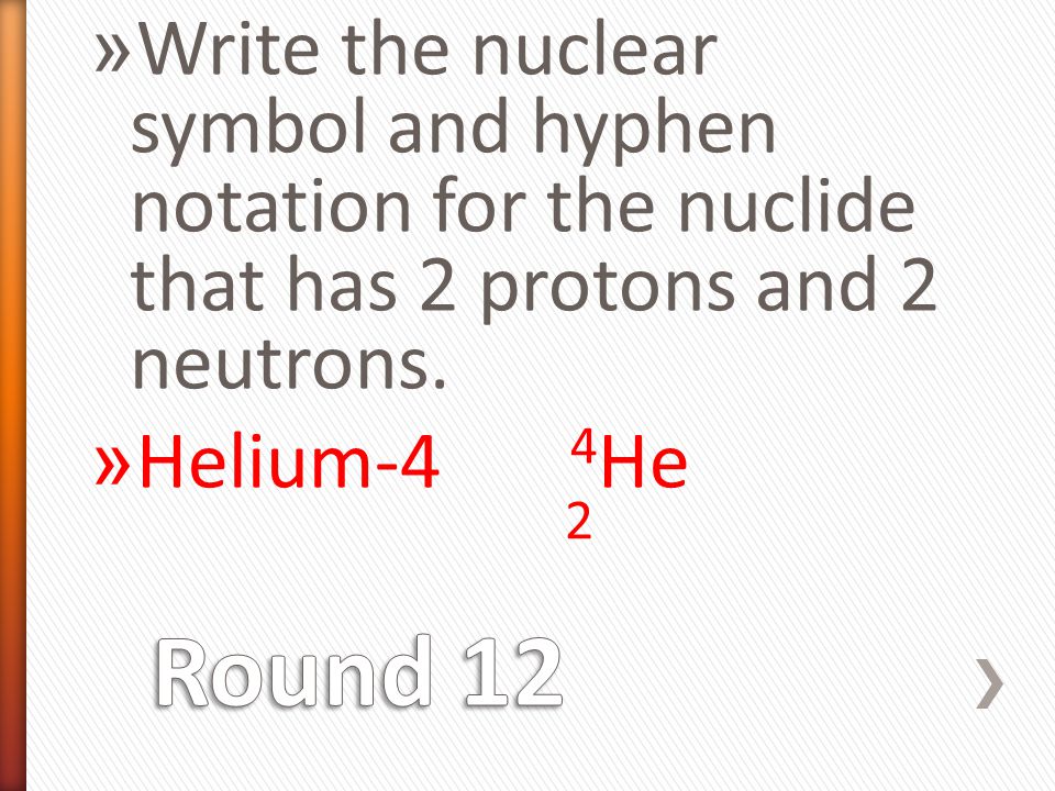 » Write the nuclear symbol and hyphen notation for the nuclide that has 2 protons and 2 neutrons.