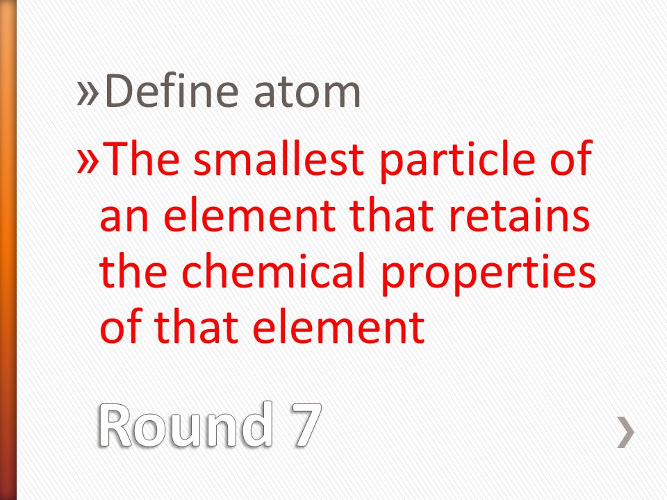 » Define atom » The smallest particle of an element that retains the chemical properties of that element
