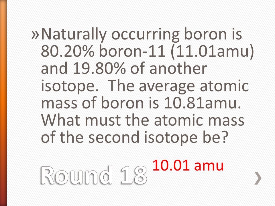» Naturally occurring boron is 80.20% boron-11 (11.01amu) and 19.80% of another isotope.