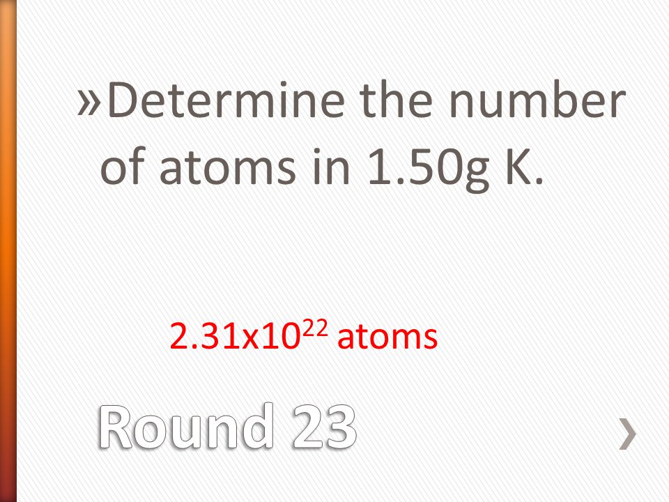 » Determine the number of atoms in 1.50g K. 2.31x10 22 atoms