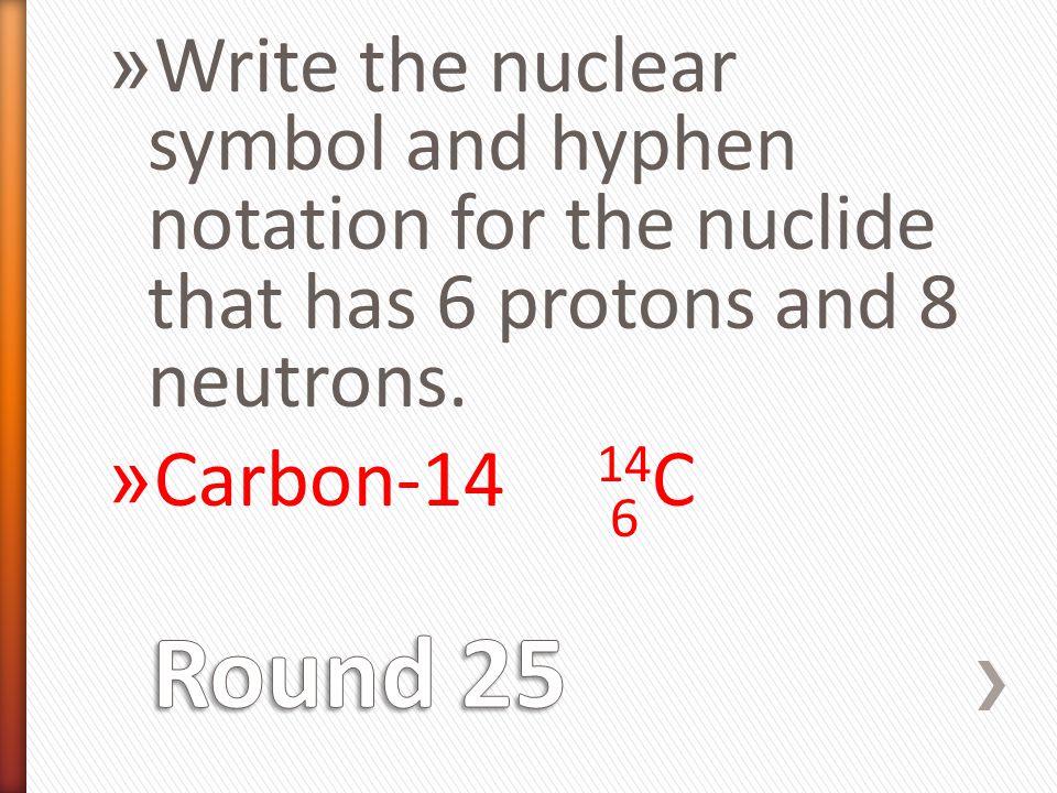 » Write the nuclear symbol and hyphen notation for the nuclide that has 6 protons and 8 neutrons.