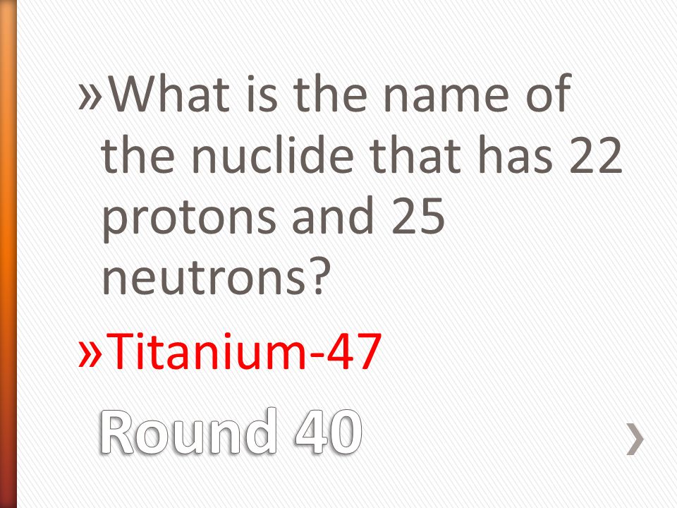 » What is the name of the nuclide that has 22 protons and 25 neutrons » Titanium-47