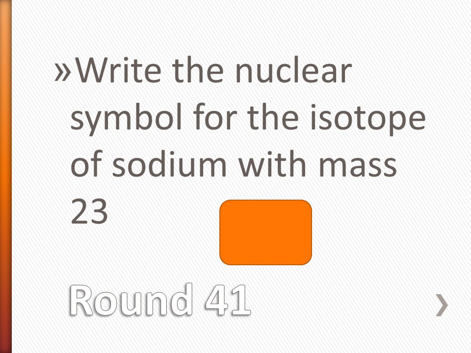 » Write the nuclear symbol for the isotope of sodium with mass Na 11