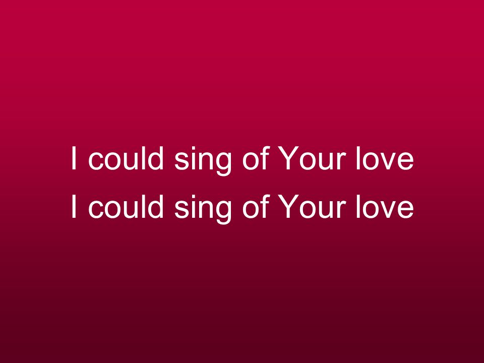 I could sing of Your love