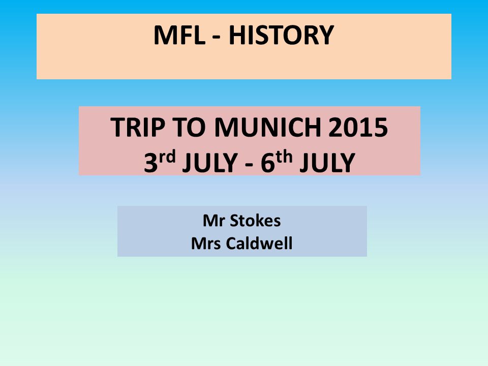 MFL - HISTORY TRIP TO MUNICH rd JULY - 6 th JULY Mr Stokes Mrs Caldwell