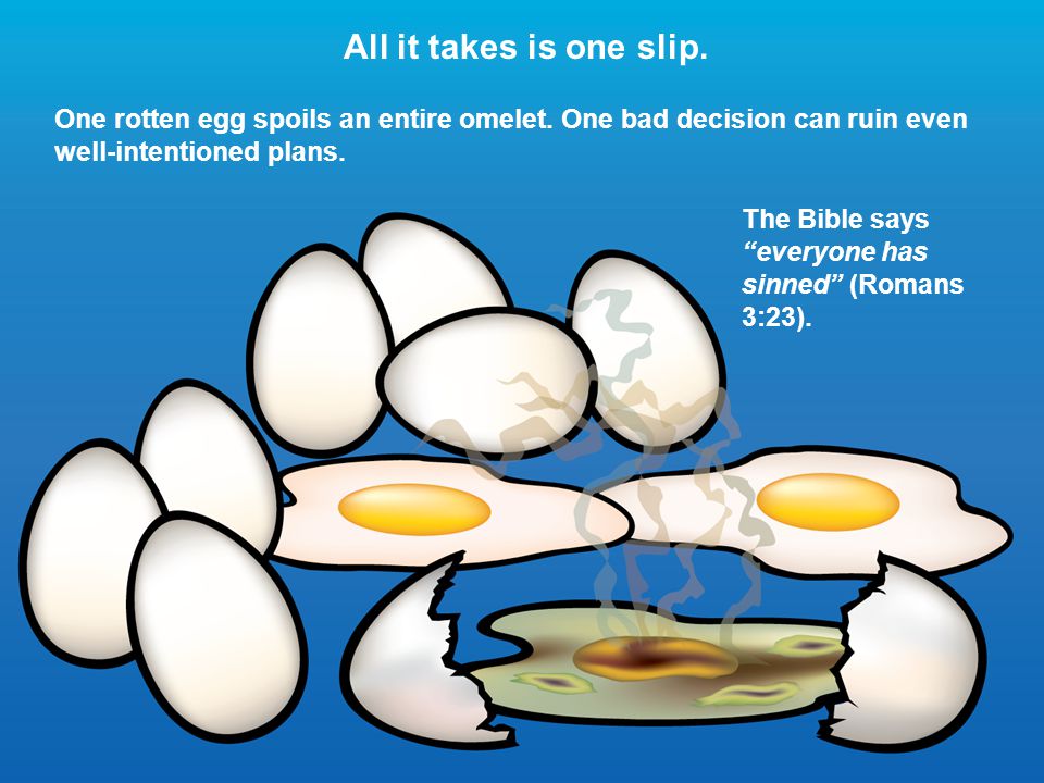 All it takes is one slip. One rotten egg spoils an entire omelet.
