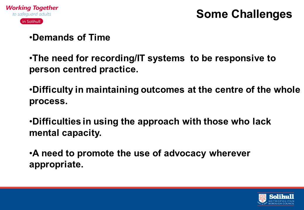 12 Some Challenges Demands of Time The need for recording/IT systems to be responsive to person centred practice.