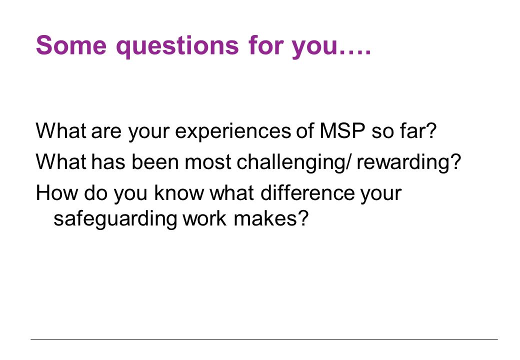 Some questions for you…. What are your experiences of MSP so far.