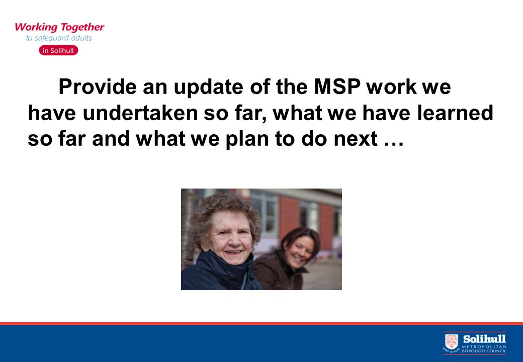 9 9 Aim To Provide an update of the MSP work we have undertaken so far, what we have learned so far and what we plan to do next …