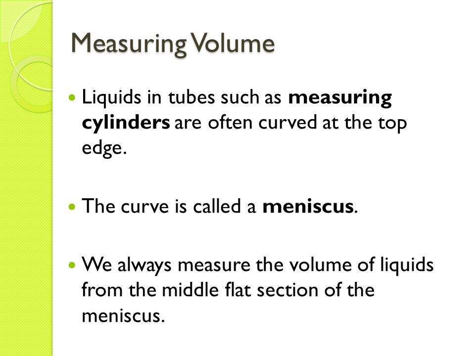 Measuring Volume Liquids in tubes such as measuring cylinders are often curved at the top edge.