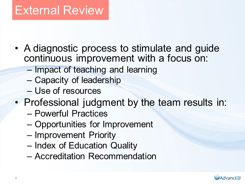A diagnostic process to stimulate and guide continuous improvement with a focus on: –Impact of teaching and learning –Capacity of leadership –Use of resources Professional judgment by the team results in: –Powerful Practices –Opportunities for Improvement –Improvement Priority –Index of Education Quality –Accreditation Recommendation External Review 4