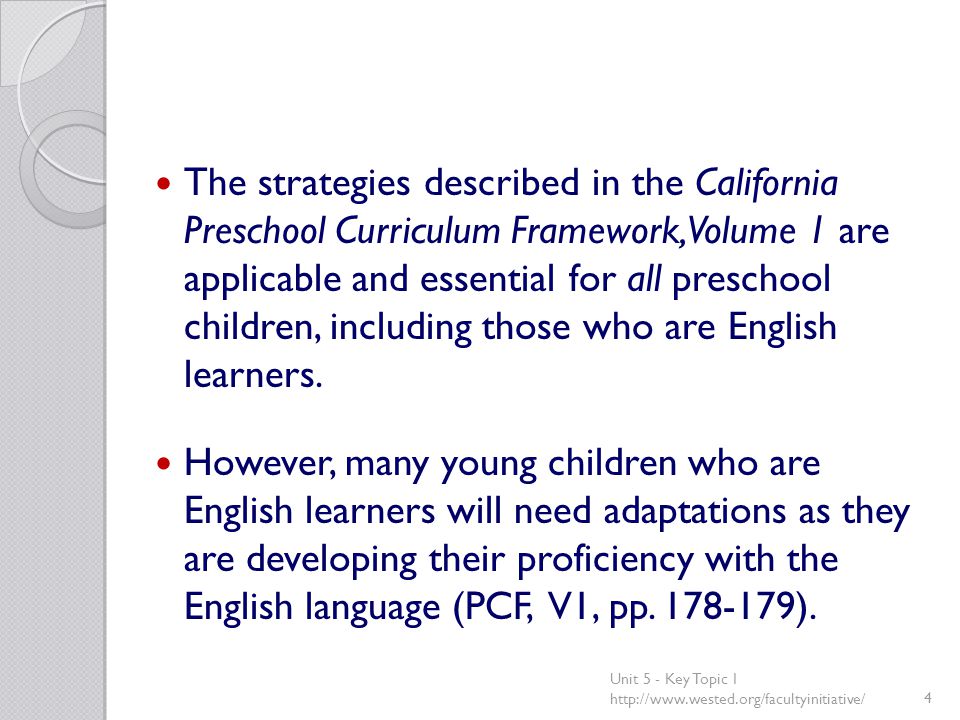 The strategies described in the California Preschool Curriculum Framework, Volume 1 are applicable and essential for all preschool children, including those who are English learners.