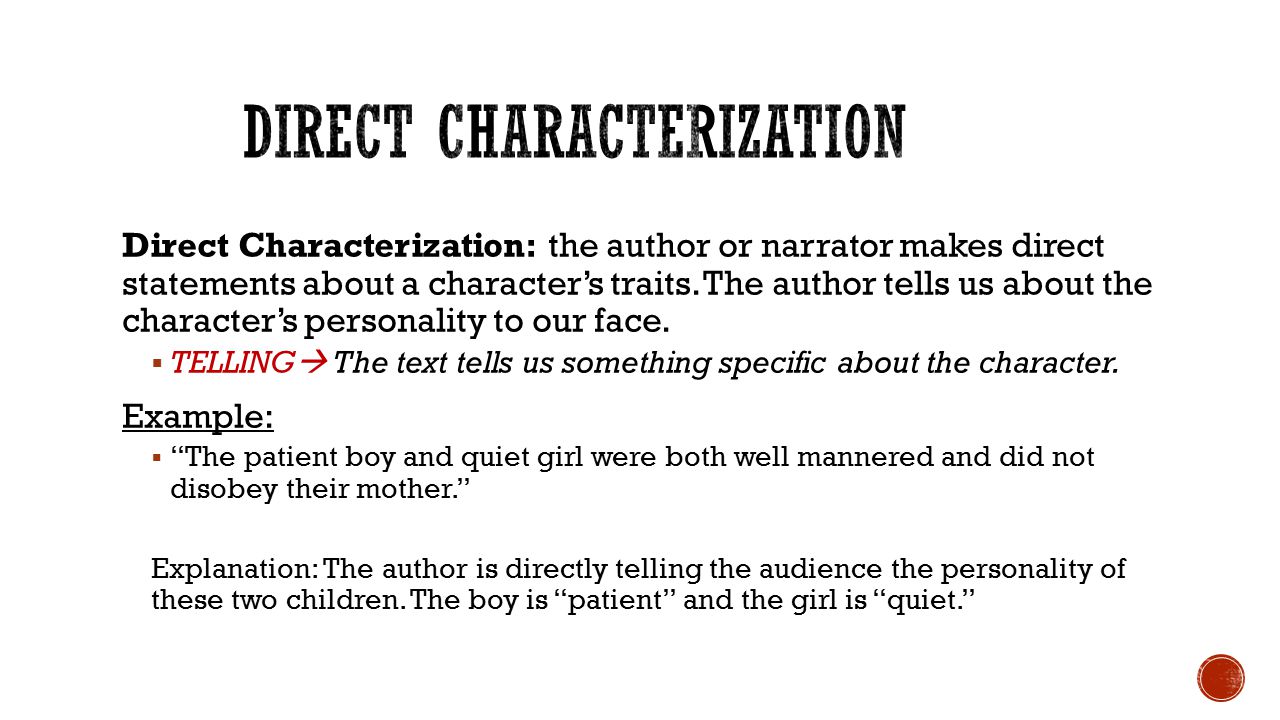 Direct Characterization: the author or narrator makes direct statements about a character’s traits.