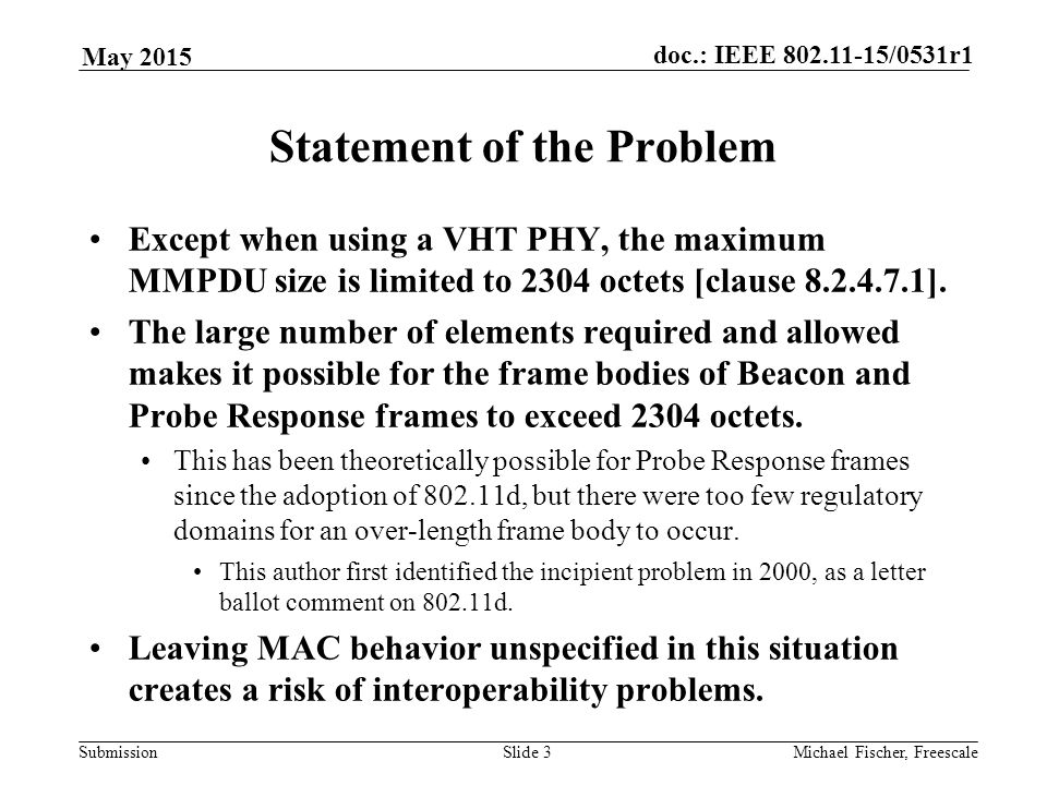 Submission doc.: IEEE /0531r1 May 2015 Michael Fischer, FreescaleSlide 3 Statement of the Problem Except when using a VHT PHY, the maximum MMPDU size is limited to 2304 octets [clause ].