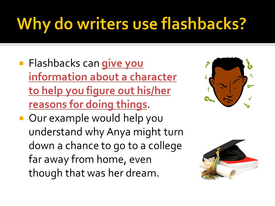 Flashbacks can give you information about a character to help you figure out his/her reasons for doing things.