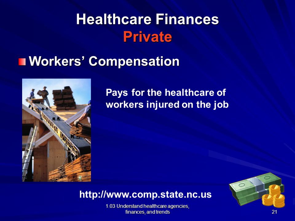 1.03 Understand healthcare agencies, finances, and trends Healthcare Finances Private Workers’ Compensation   Pays for the healthcare of workers injured on the job 21
