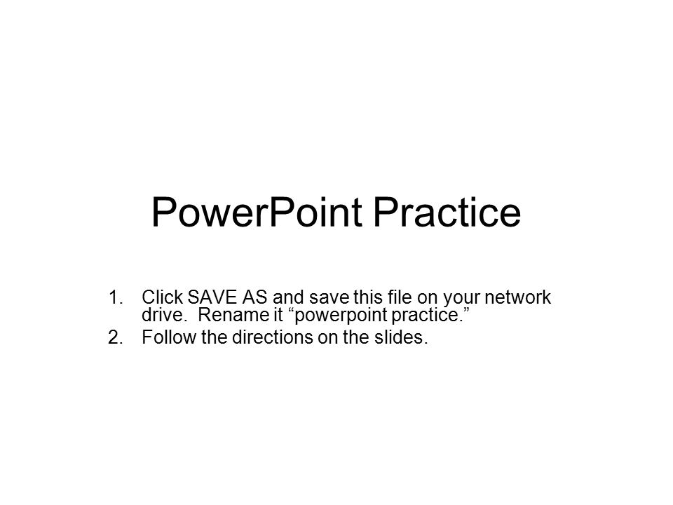 PowerPoint Practice 1.Click SAVE AS and save this file on your network drive.