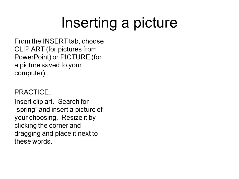 Inserting a picture From the INSERT tab, choose CLIP ART (for pictures from PowerPoint) or PICTURE (for a picture saved to your computer).