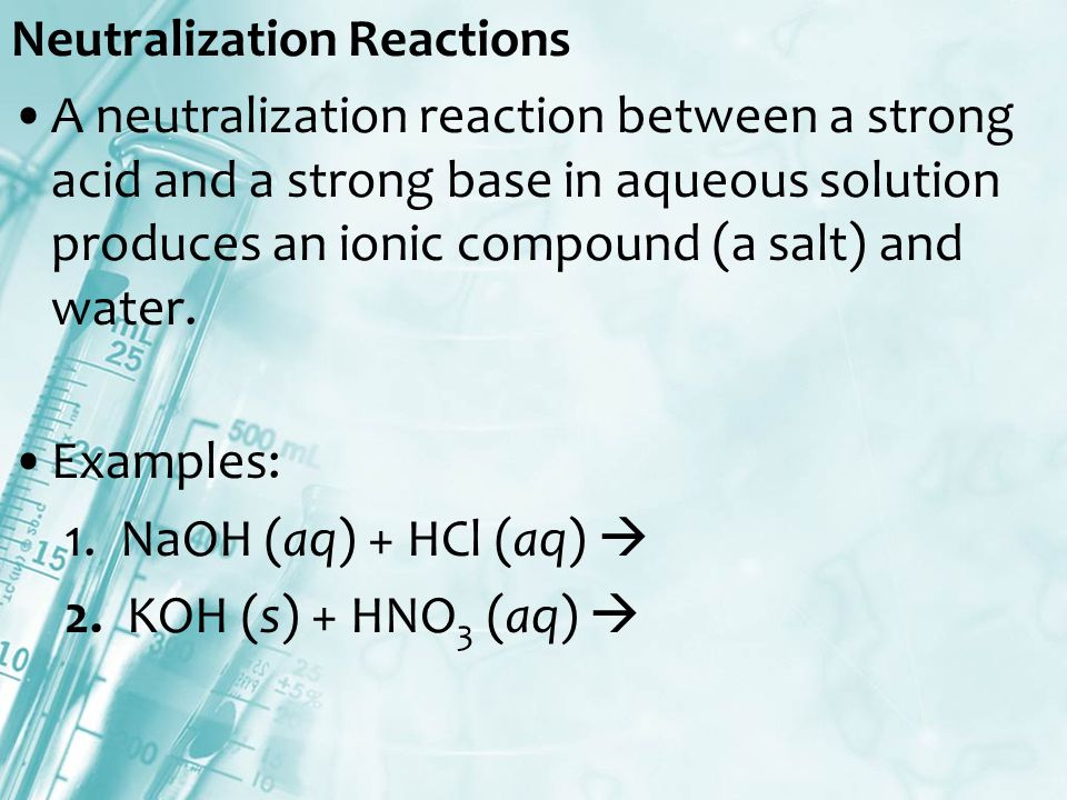 Neutralization Reactions A neutralization reaction between a strong acid and a strong base in aqueous solution produces an ionic compound (a salt) and water.
