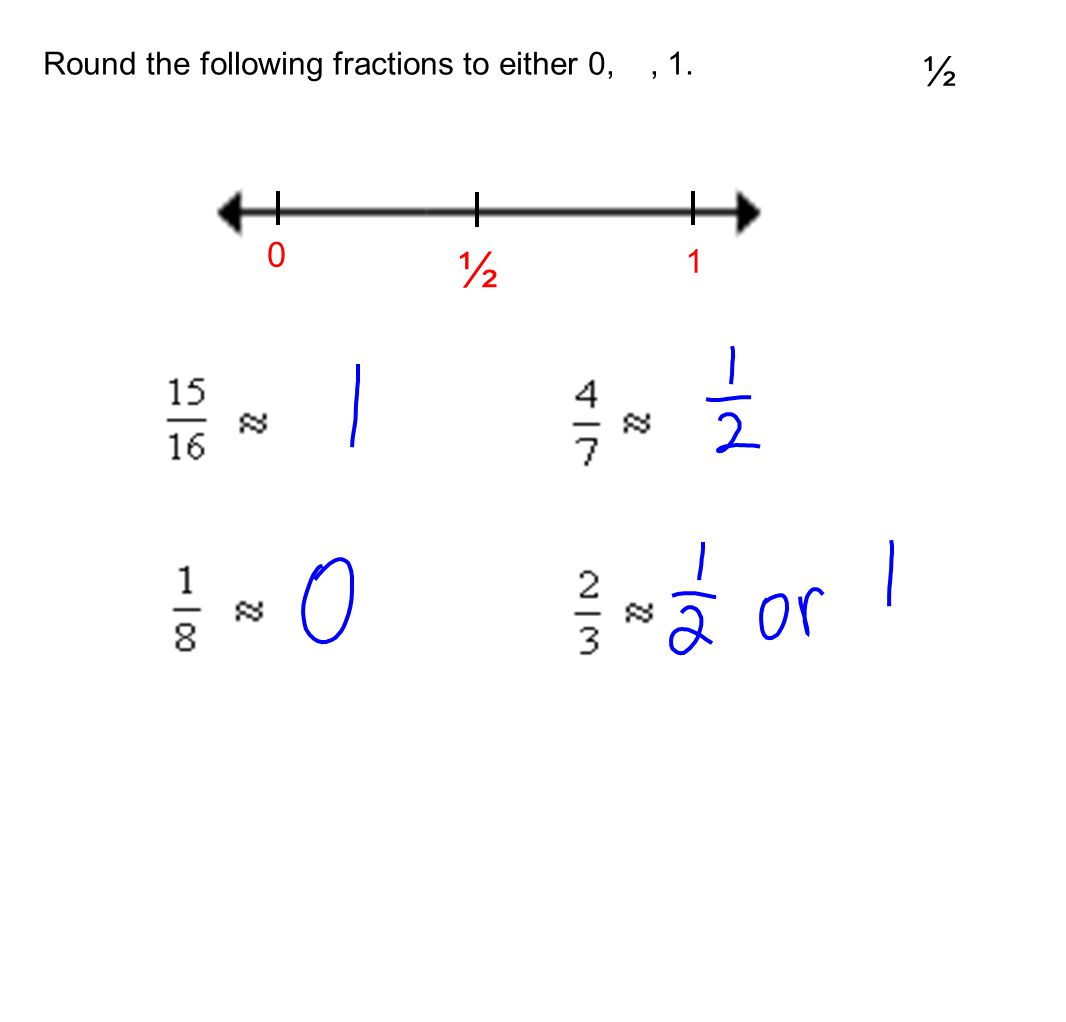 Round the following fractions to either 0,, 1. ½ 0 ½ 1