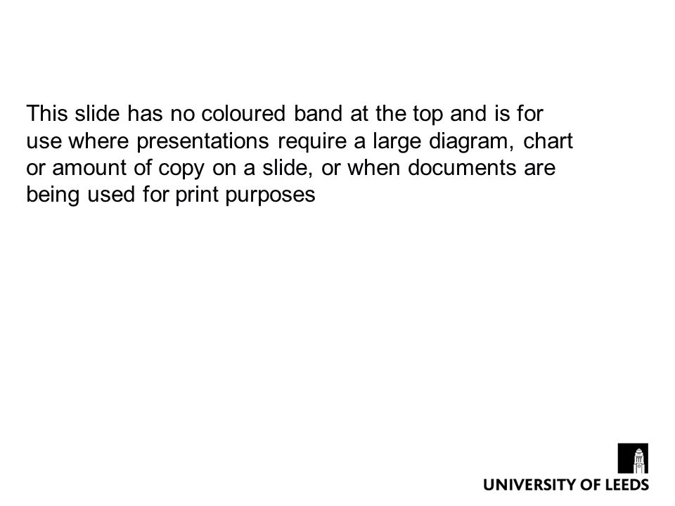 This slide has no coloured band at the top and is for use where presentations require a large diagram, chart or amount of copy on a slide, or when documents are being used for print purposes