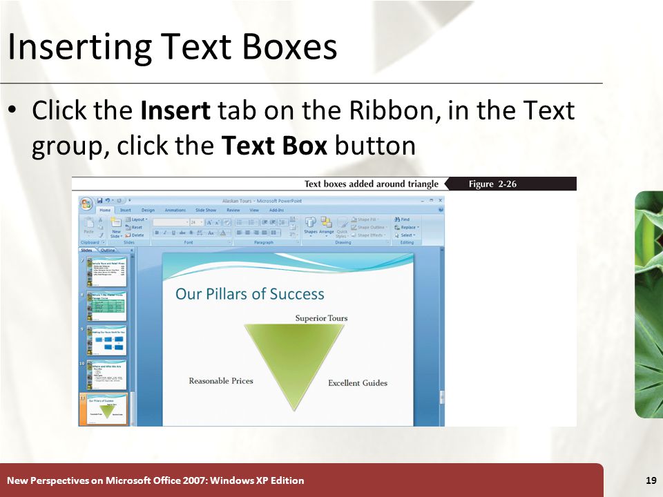 XP New Perspectives on Microsoft Office 2007: Windows XP Edition19 Inserting Text Boxes Click the Insert tab on the Ribbon, in the Text group, click the Text Box button