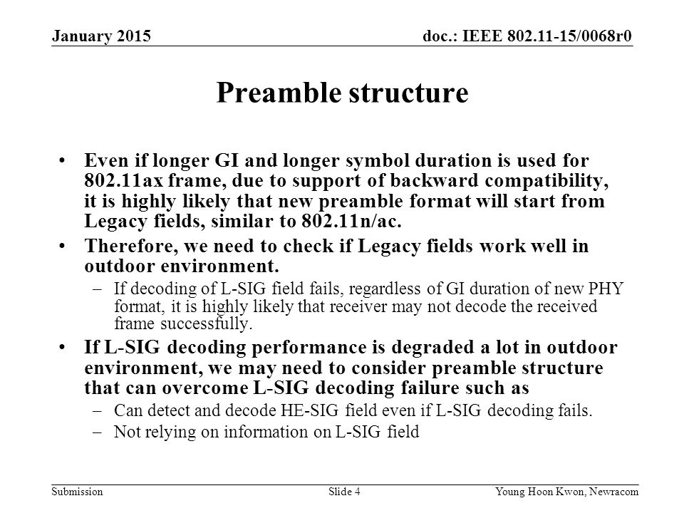 doc.: IEEE /0068r0 Submission Preamble structure Even if longer GI and longer symbol duration is used for ax frame, due to support of backward compatibility, it is highly likely that new preamble format will start from Legacy fields, similar to n/ac.