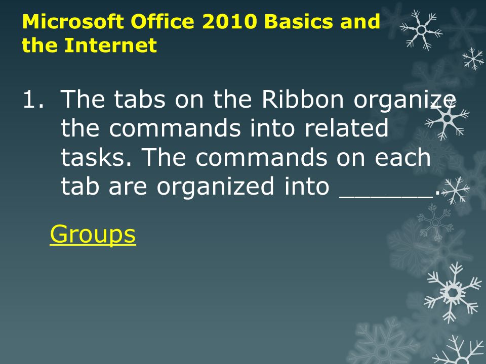 Microsoft Office 2010 Basics and the Internet 1.The tabs on the Ribbon organize the commands into related tasks.