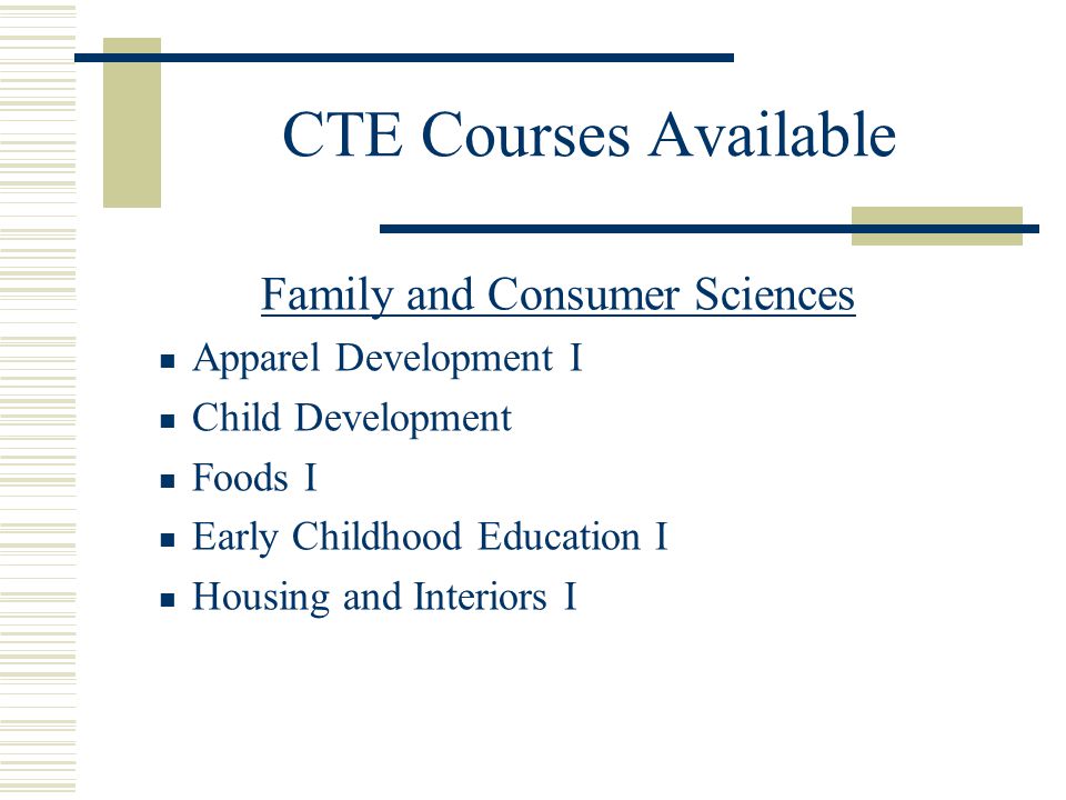 CTE Courses Available Family and Consumer Sciences Apparel Development I Child Development Foods I Early Childhood Education I Housing and Interiors I
