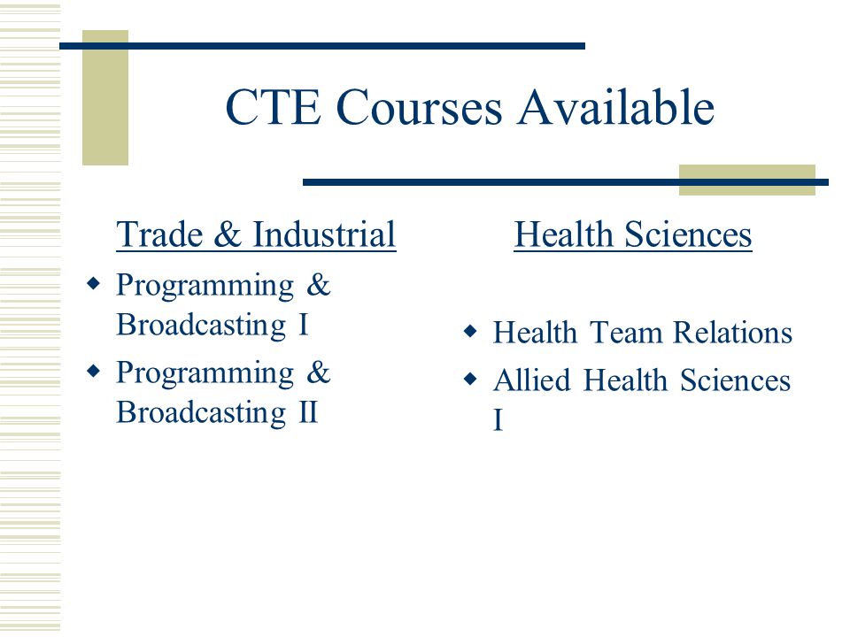 CTE Courses Available Trade & Industrial  Programming & Broadcasting I  Programming & Broadcasting II Health Sciences  Health Team Relations  Allied Health Sciences I