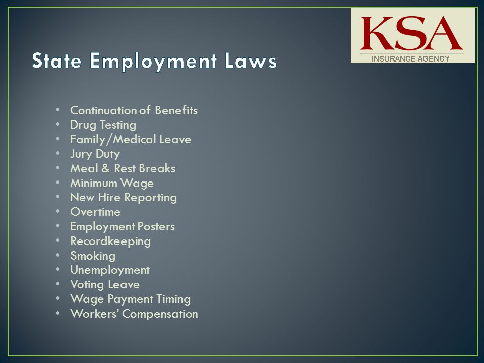 Continuation of Benefits Drug Testing Family/Medical Leave Jury Duty Meal & Rest Breaks Minimum Wage New Hire Reporting Overtime Employment Posters Recordkeeping Smoking Unemployment Voting Leave Wage Payment Timing Workers’ Compensation