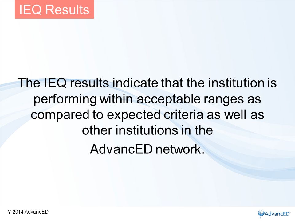 The IEQ results indicate that the institution is performing within acceptable ranges as compared to expected criteria as well as other institutions in the AdvancED network.