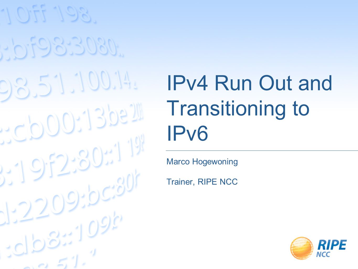 IPv4 Run Out and Transitioning to IPv6 Marco Hogewoning Trainer, RIPE NCC