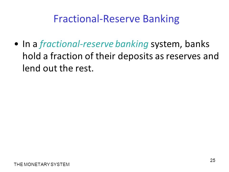 Fractional-Reserve Banking In a fractional-reserve banking system, banks hold a fraction of their deposits as reserves and lend out the rest.