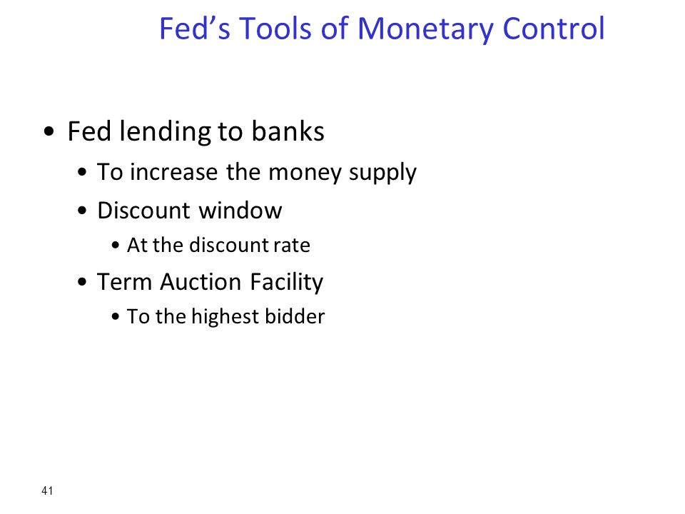 Fed’s Tools of Monetary Control Fed lending to banks To increase the money supply Discount window At the discount rate Term Auction Facility To the highest bidder 41