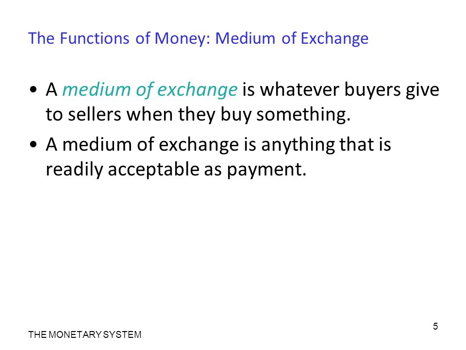 The Functions of Money: Medium of Exchange A medium of exchange is whatever buyers give to sellers when they buy something.