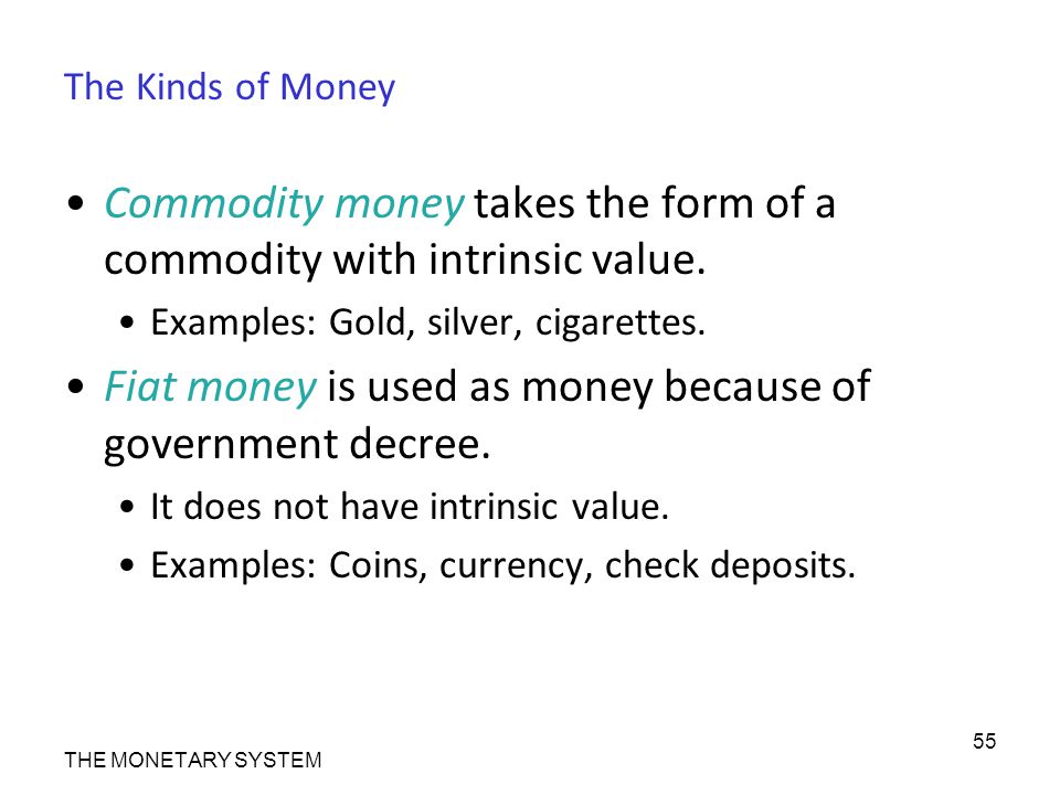 The Kinds of Money Commodity money takes the form of a commodity with intrinsic value.