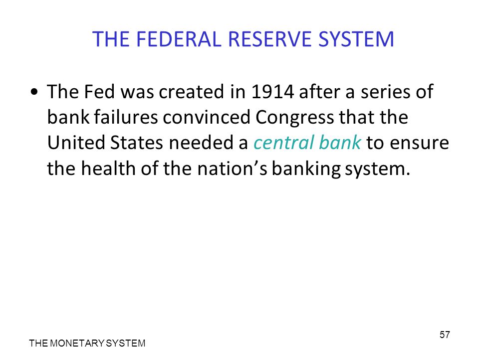 THE FEDERAL RESERVE SYSTEM The Fed was created in 1914 after a series of bank failures convinced Congress that the United States needed a central bank to ensure the health of the nation’s banking system.