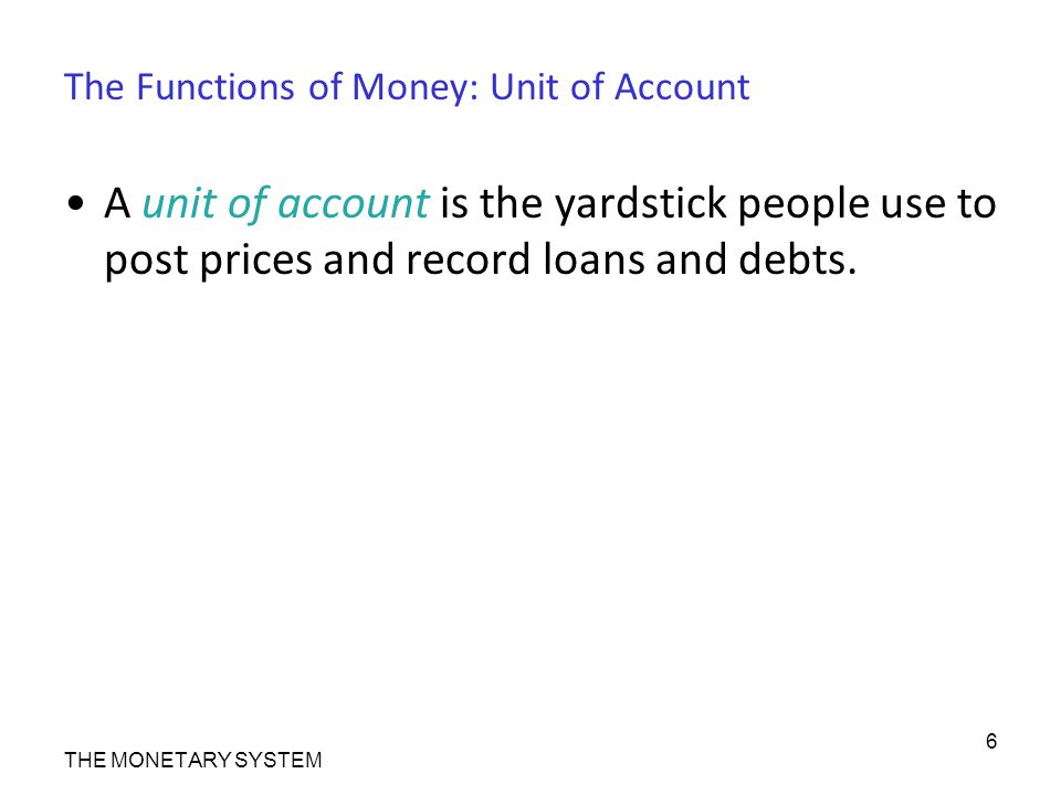 The Functions of Money: Unit of Account A unit of account is the yardstick people use to post prices and record loans and debts.