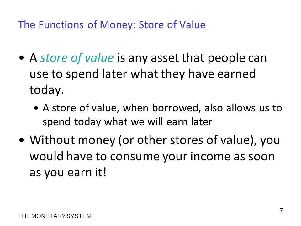 The Functions of Money: Store of Value A store of value is any asset that people can use to spend later what they have earned today.